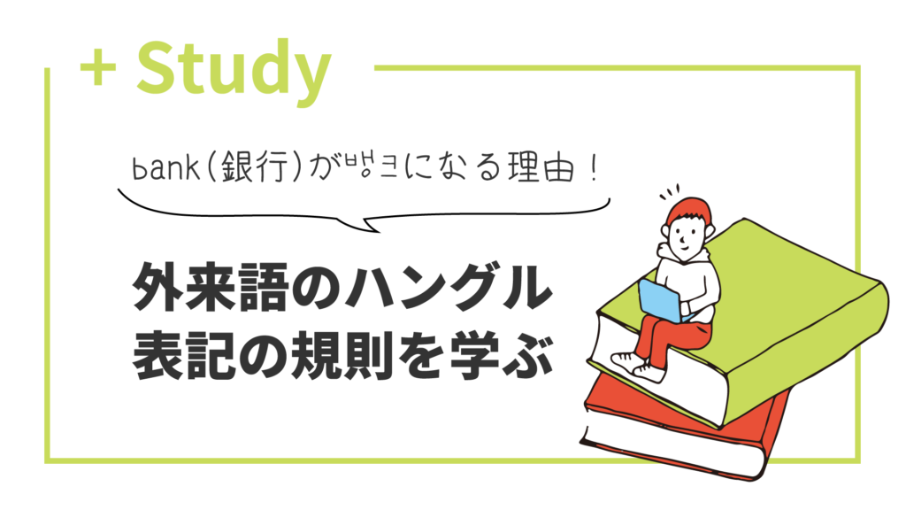 bank(銀行)が뱅크になる理由!外来語のハングル表記の規則を学ぶ | hana+(ハナタス)