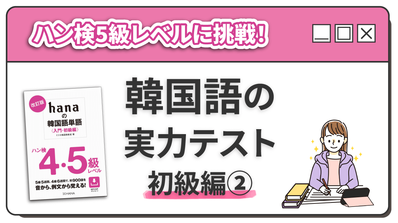 ハン検5級レベルに挑戦！ 韓国語の実力テスト 初級編(2)