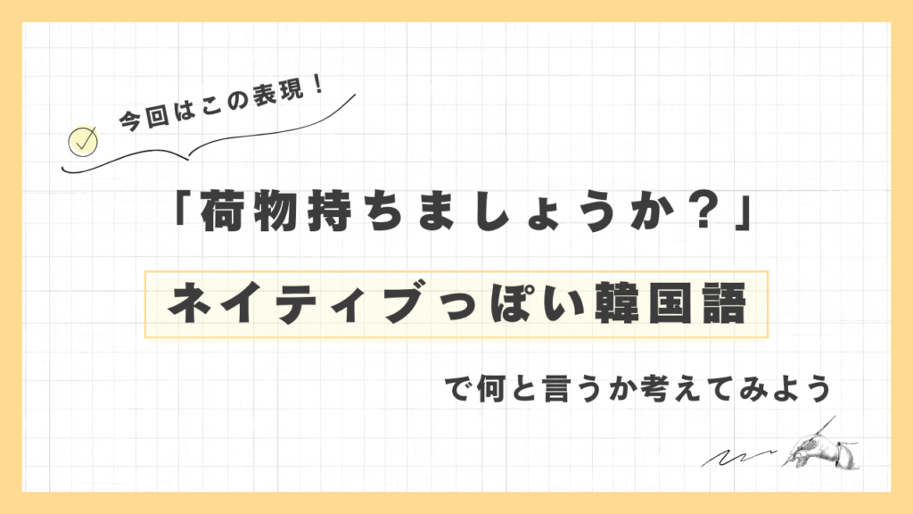 「荷物持ちましょうか？」ネイティブっぽい韓国語でなんと言うか考えてみよう