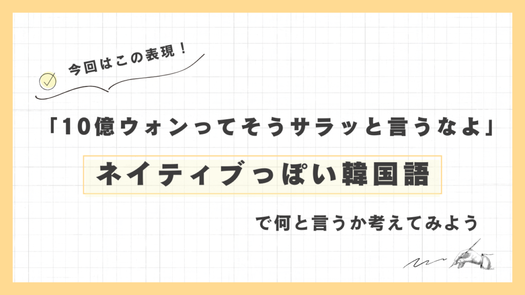 「10億ウォンってそうサラッと言うなよ」ネイティブっぽい韓国語でなんと言うか考えてみよう