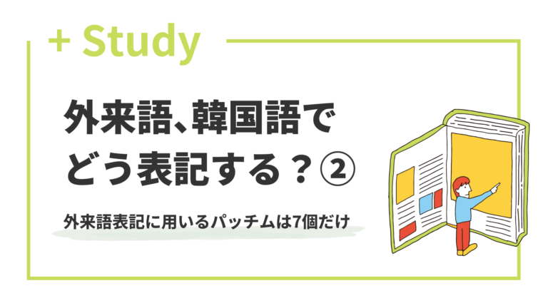 外来語、韓国語でどう表記する?(2) 外来語表記に用いるパッチムは7個だけ | hana+(ハナタス)