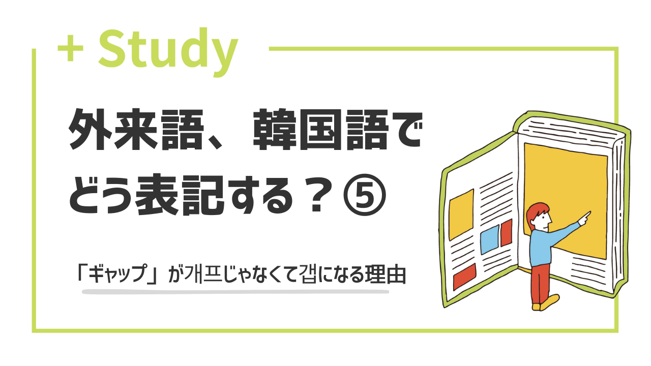 外来語、韓国語でどう表記する?(5) 「ギャップ」が개프じゃなくて갭になる理由 | hana+(ハナタス)